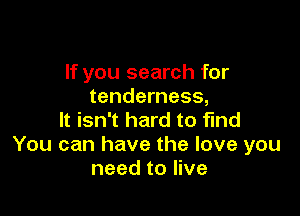 If you search for
tenderness,

It isn't hard to find
You can have the love you
need to live