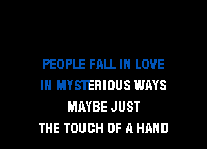 PEOPLE FALL IN LOVE

IN MYSTERIOUS WAYS
MAYBE JUST
THE TOUCH OF A HAND