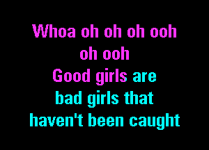 Whoa oh oh oh ooh
oh ooh

Good girls are
bad girls that
haven't been caught