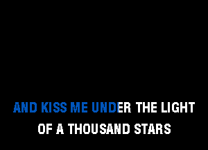 AND KISS ME UNDER THE LIGHT
OF A THOUSAND STARS