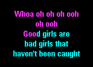 Whoa oh oh oh ooh
oh ooh

Good girls are
bad girls that
haven't been caught