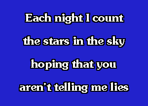 Each night I count
the stars in the sky
hoping that you

aren't telling me lies