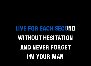 LIVE FOR EACH SECOND
WITHOUT HESITATION
AND NEVER FORGET

I'M YOUR MAN I