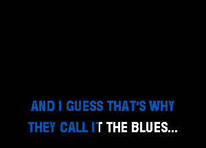 AND I GUESS THAT'S WHY
THEY CALL IT THE BLUES...