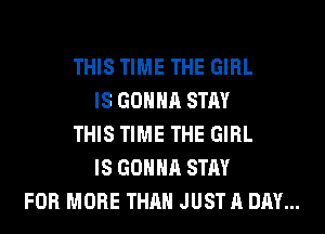 THIS TIME THE GIRL
IS GONNA STAY
THIS TIME THE GIRL
IS GONNA STAY
FOR MORE THAN JUST A DAY...