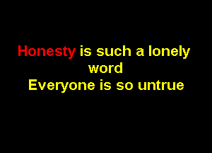 Honesty is such a lonely
word

Everyone is so untrue