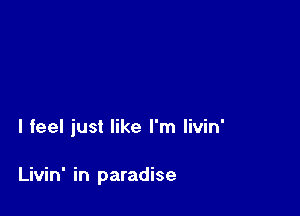 I feel just like I'm livin'

Livin' in paradise