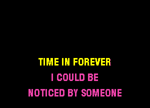 TIME IN FOREVER
I COULD BE
HOTIGED BY SOMEONE