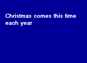 Christmas comes this time
each year