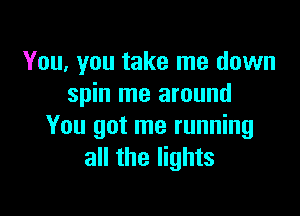 You, you take me down
spin me around

You got me running
all the lights