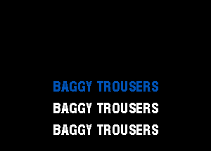 BAGGY TROUSERS
BAGGY TROUSERS
BAGGY TROUSERS