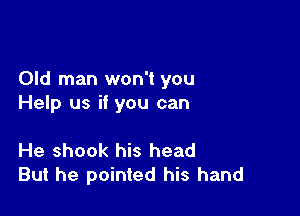 Old man won't you
Help us if you can

He shook his head
But he pointed his hand