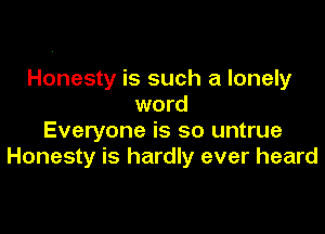 Honesty is such a lonely
word

Everyone is so untrue
Honesty is hardly ever heard
