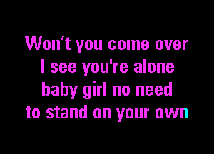 Won't you come over
I see you're alone

baby girl no need
to stand on your own