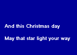 And this Christmas day

May that star light your way