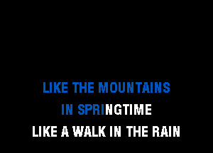 LIKE THE MOUNTAINS
IN SPRIHGTIME
LIKE A WALK IN THE RAIN