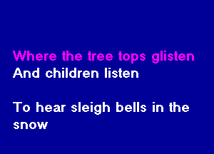 And children listen

To hear sleigh bells in the
snow