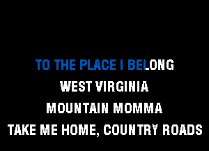 TO THE PLACE I BELONG
WEST VIRGINIA
MOUNTAIN MOMMA
TAKE ME HOME, COUNTRY ROADS