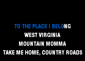 TO THE PLACE I BELONG
WEST VIRGINIA
MOUNTAIN MOMMA
TAKE ME HOME, COUNTRY ROADS