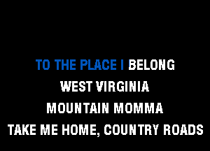 TO THE PLACE I BELONG
WEST VIRGINIA
MOUNTAIN MOMMA
TAKE ME HOME, COUNTRY ROADS