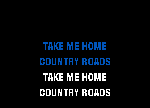 TAKE ME HOME

COUNTRY ROADS
TAKE ME HOME
COUNTRY ROADS