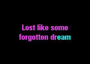 Lost like some

forgotten dream