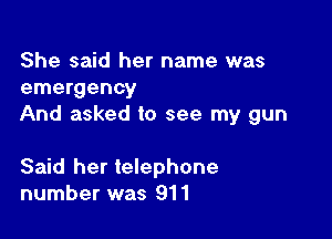 She said her name was
emergency
And asked to see my gun

Said her telephone
number was 911