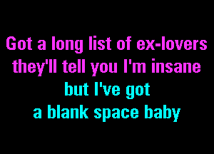 Got a long list of ex-lovers
they'll tell you I'm insane

but I've got
a blank space baby