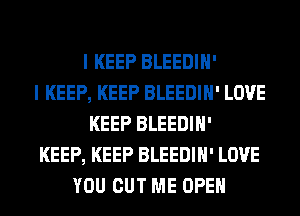 I KEEP BLEEDIH'
I KEEP, KEEP BLEEDIH' LOVE
KEEP BLEEDIH'
KEEP, KEEP BLEEDIH' LOVE
YOU CUT ME OPEN