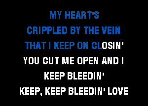 MY HEART'S
CRIPPLED BY THE VEIN
THATI KEEP ON CLOSIN'

YOU CUT ME OPEN AND I
KEEP BLEEDIH'

KEEP, KEEP BLEEDIN' LOVE l