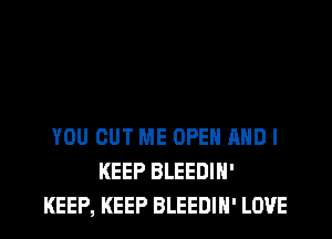 YOU CUT ME OPEN AND I
KEEP BLEEDIH'

KEEP, KEEP BLEEDIN' LOVE l