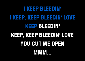 I KEEP BLEEDIH'
I KEEP, KEEP BLEEDIH' LOVE
KEEP BLEEDIH'
KEEP, KEEP BLEEDIH' LOVE
YOU CUT ME OPEN
MMM...