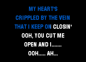MY HEART'S
CRIPPLED BY THE VEIN
THATI KEEP ON CLOSIN'

00H, YOU CUT ME
OPEHAHDI .......

00H ..... AH... l