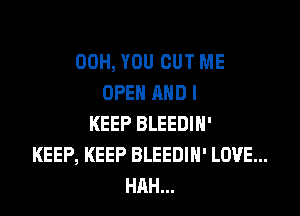 00H, YOU CUT ME
OPEN ANDI

KEEP BLEEDIH'
KEEP, KEEP BLEEDIH' LOVE...
HAH...