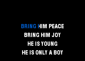 BRING HIM PEACE

BRING HIM JOY
HE ISYOUHG
HE IS ONLY A BOY