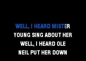 WELL, I HEARD MISTER
YOUNG SING ABOUT HER
WELL, I HEARD OLE

NEIL PUT HEB DOWN l