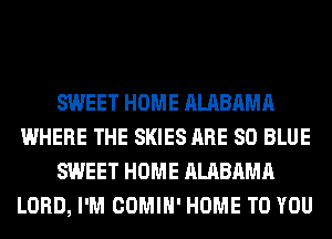 SWEET HOME ALABAMA
WHERE THE SKIES ARE 80 BLUE
SWEET HOME ALABAMA
LORD, I'M COMIH' HOME TO YOU