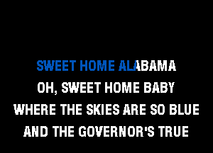 SWEET HOME ALABAMA
0H, SWEET HOME BABY
WHERE THE SKIES ARE 80 BLUE
AND THE GOVERNOR'S TRUE