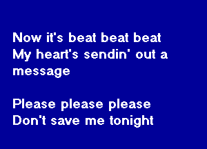 Now it's beat beat beat
My head's sendin' out a
message

Please please please
Don't save me tonight