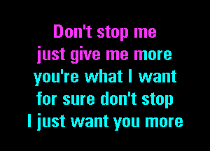 Don't stop me
just give me more

you're what I want
for sure don't stop
I just want you more