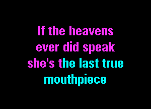 If the heavens
ever did speak

she's the last true
mouthpiece
