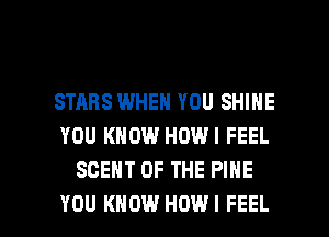 STARS WHEN YOU SHINE
YOU KNOW HOWI FEEL
SCEHT OF THE PINE

YOU KNOW HDWI FEEL l