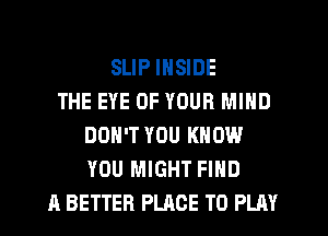 SLIP INSIDE
THE EYE OF YOUR MIND
DON'T YOU KNOW
YOU MIGHT FIND
A BETTER PLACE TO PLAY