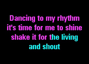 Dancing to my rhythm
it's time for me to shine
shake it for the living
and shout