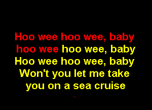 Hoo wee hoo wee, baby
hoo wee hoo wee, baby
Hoo wee hoo wee, baby
Won't you let me take
you on a sea cruise