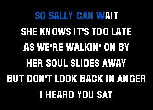 SO SALLY CAN WAIT
SHE KN 0W8 IT'S TOO LATE
AS WE'RE WALKIH' 0 BY
HER SOUL SLIDES AWAY
BUT DON'T LOOK BACK IN ANGER
I HEARD YOU SAY