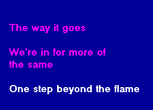 One step beyond the flame