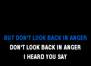 BUT DON'T LOOK BACK IN ANGER
DON'T LOOK BACK IN ANGER
I HEARD YOU SAY