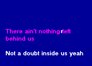 Not a doubt inside us yeah