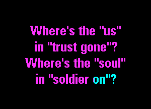 Where's the us
in trust gone?

Where's the soul
in soldier on?